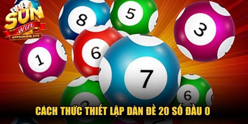 Cách thức thiết lập dàn đề 20 số đầu 0 để gặt hái thành quả cao