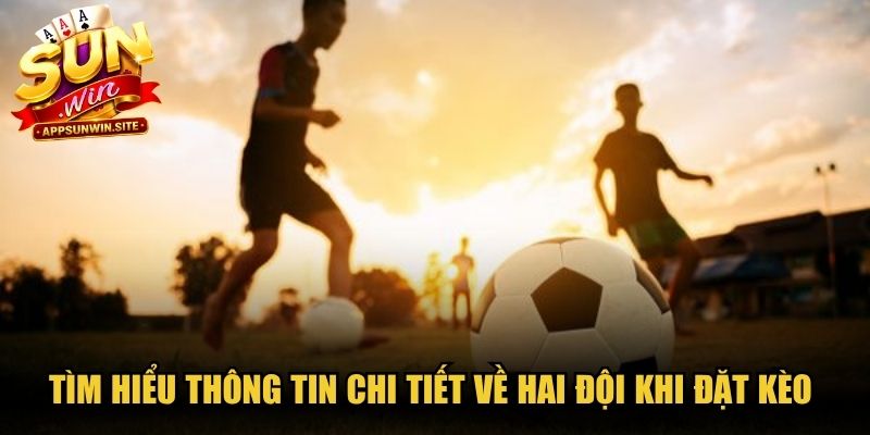 Tìm hiểu thông tin chi tiết về hai đội khi đặt kèo thể thao Sunwin